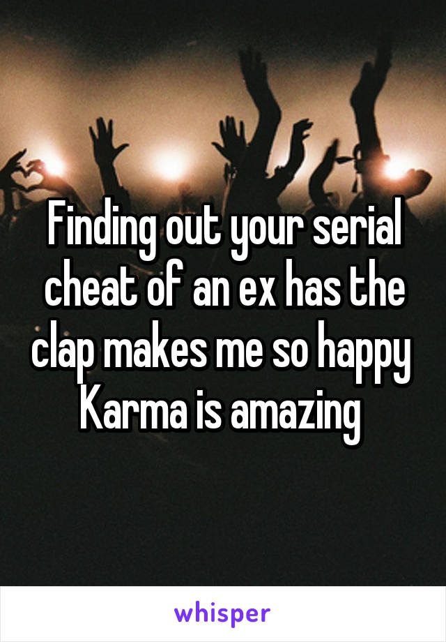 Finding out your serial cheat of an ex has the clap makes me so happy 
Karma is amazing 