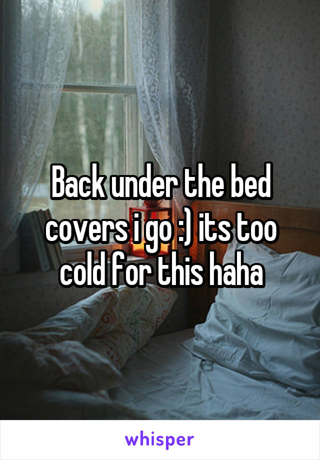 Back under the bed covers i go :) its too cold for this haha