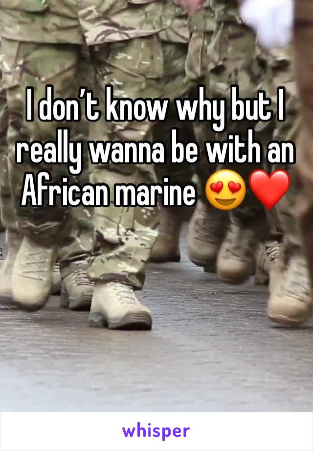 I don’t know why but I really wanna be with an African marine 😍❤️