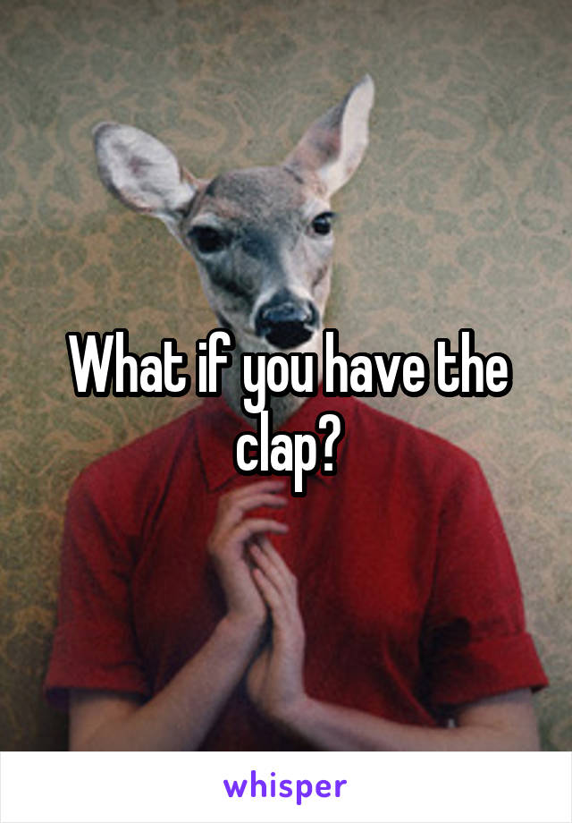 What if you have the clap?