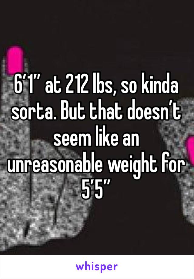 6’1” at 212 lbs, so kinda sorta. But that doesn’t seem like an unreasonable weight for 5’5”