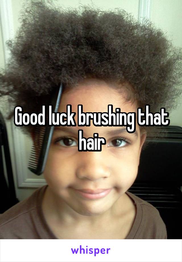 Good luck brushing that hair