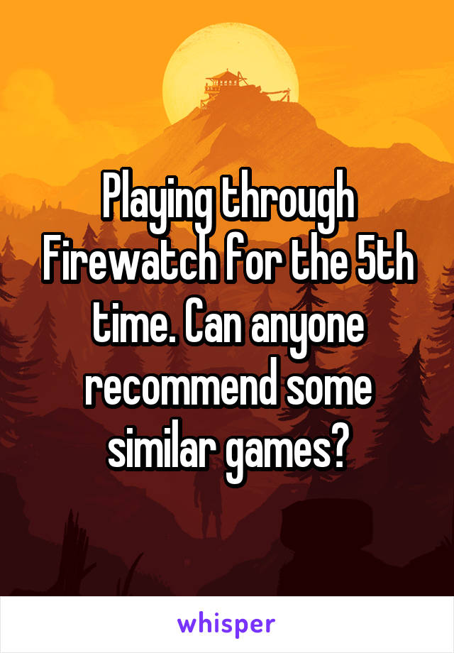 Playing through Firewatch for the 5th time. Can anyone recommend some similar games?