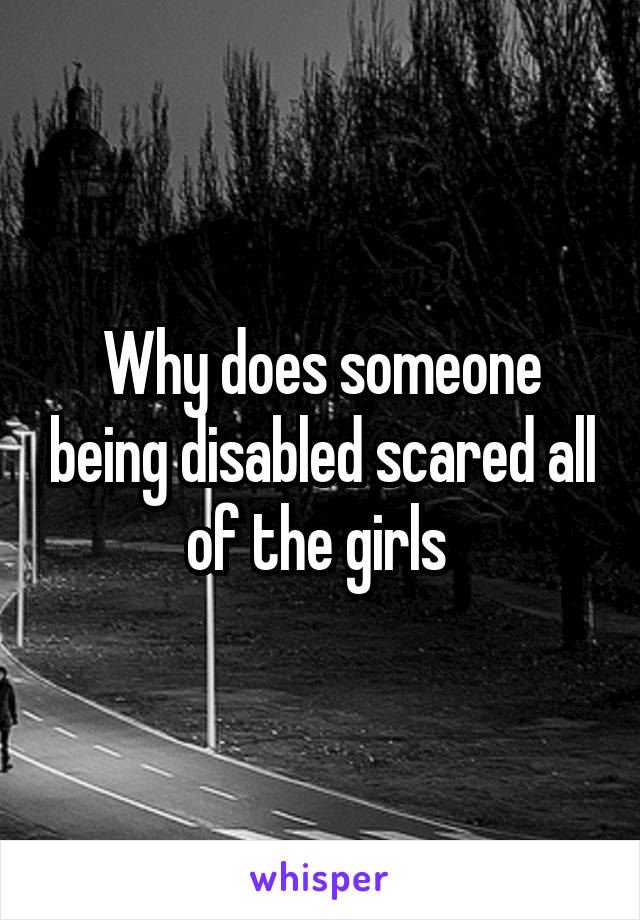 Why does someone being disabled scared all of the girls 