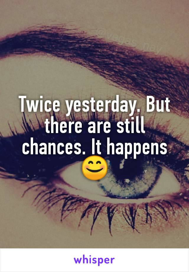 Twice yesterday. But there are still chances. It happens 😊