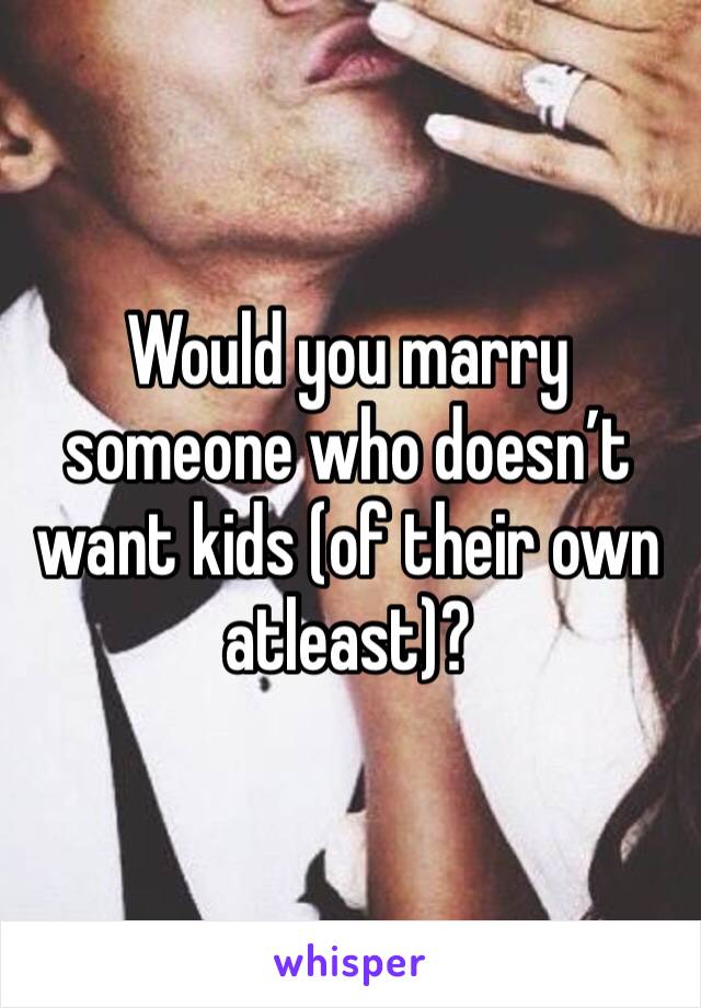 Would you marry someone who doesn’t want kids (of their own atleast)?