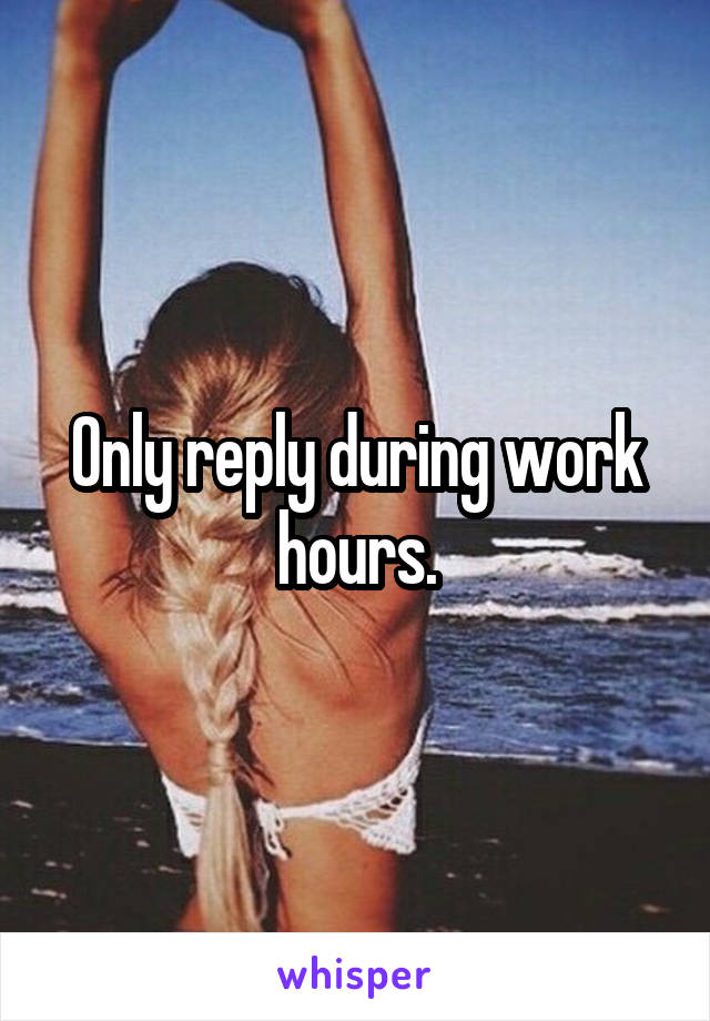 Only reply during work hours.