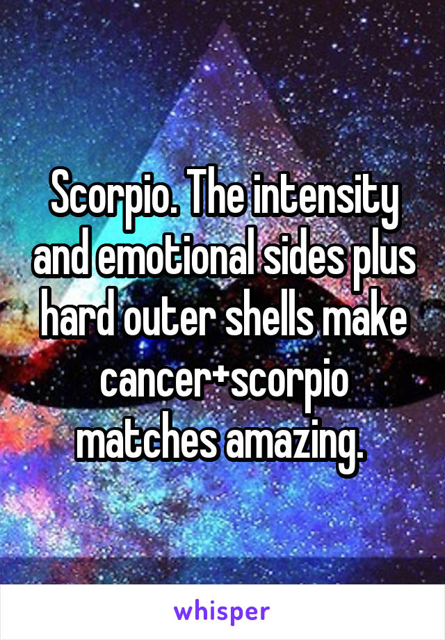 Scorpio. The intensity and emotional sides plus hard outer shells make cancer+scorpio matches amazing. 