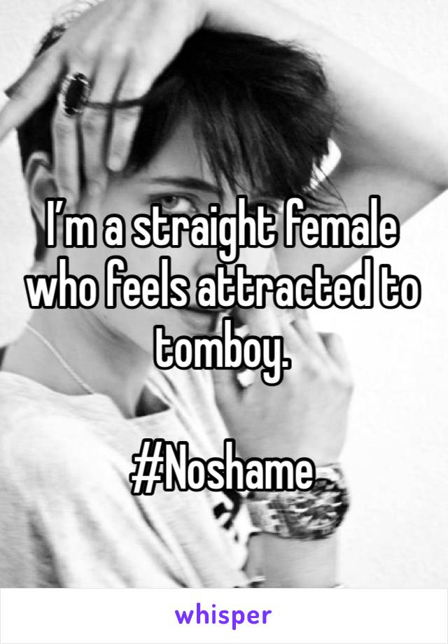 I’m a straight female who feels attracted to tomboy. 

#Noshame