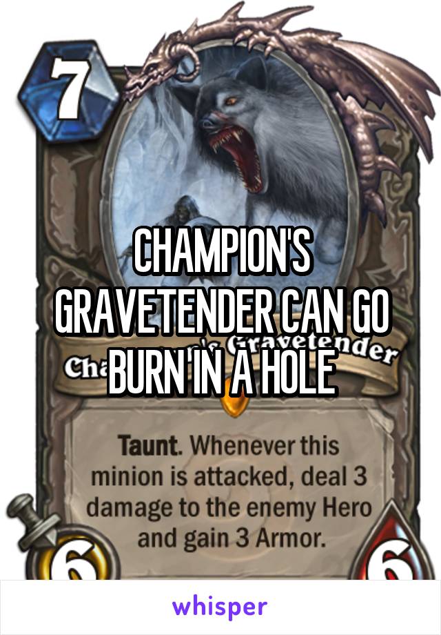 CHAMPION'S GRAVETENDER CAN GO BURN IN A HOLE