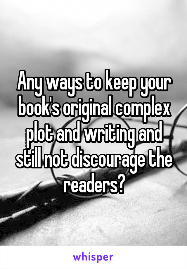 Any ways to keep your book's original complex plot and writing and still not discourage the readers?