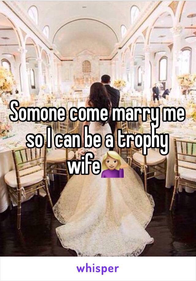 Somone come marry me so I can be a trophy wife💁🏼 