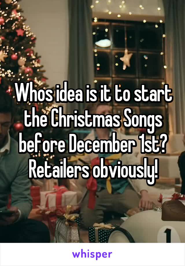 Whos idea is it to start the Christmas Songs before December 1st? Retailers obviously!