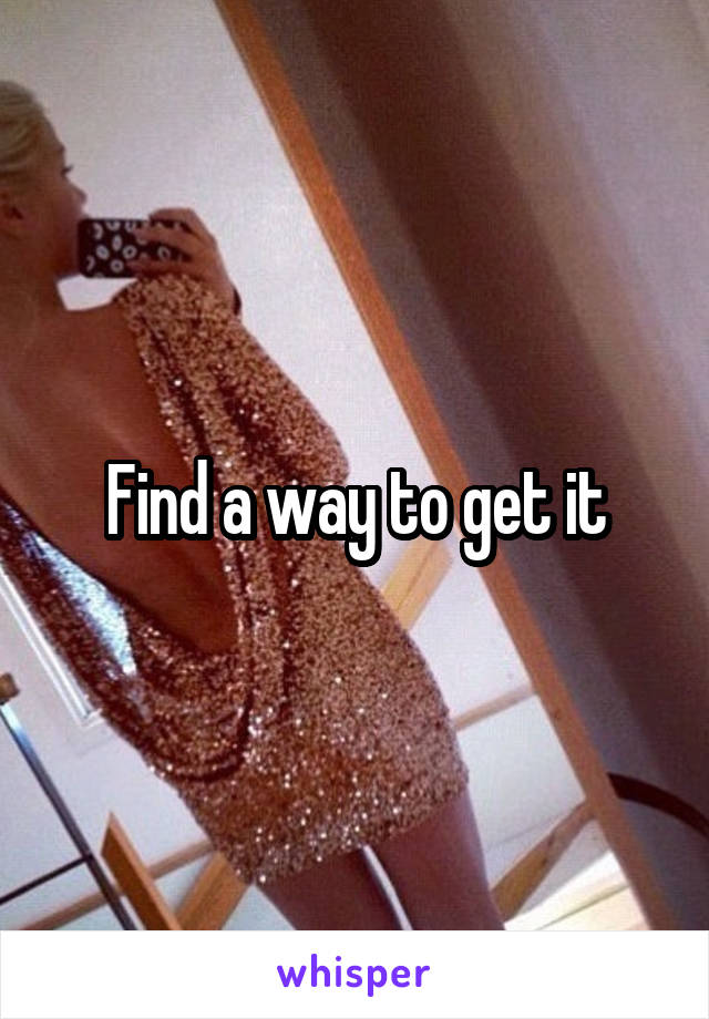 Find a way to get it