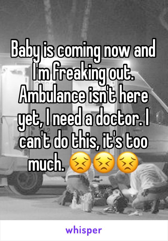 Baby is coming now and I'm freaking out. Ambulance isn't here yet, I need a doctor. I can't do this, it's too much. 😣😣😣