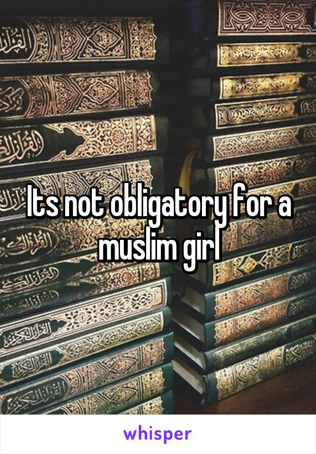 Its not obligatory for a muslim girl