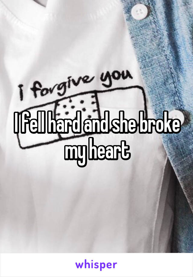 I fell hard and she broke my heart