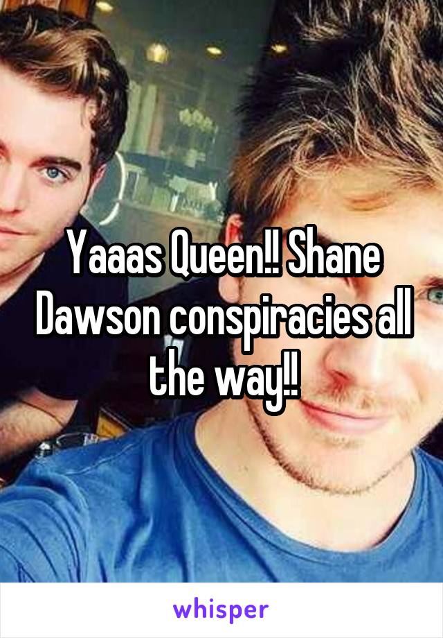 Yaaas Queen!! Shane Dawson conspiracies all the way!!