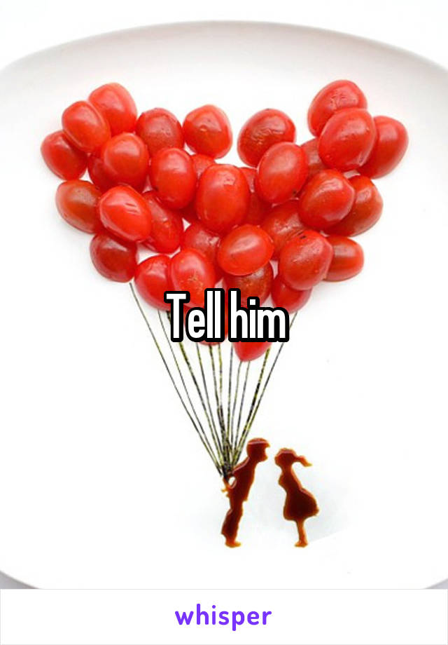 Tell him