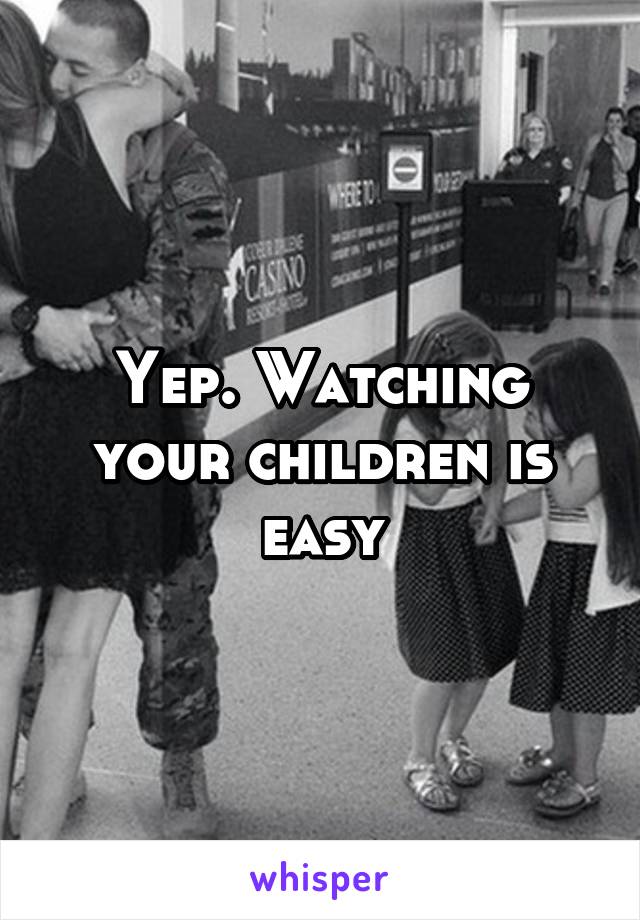 Yep. Watching your children is easy
