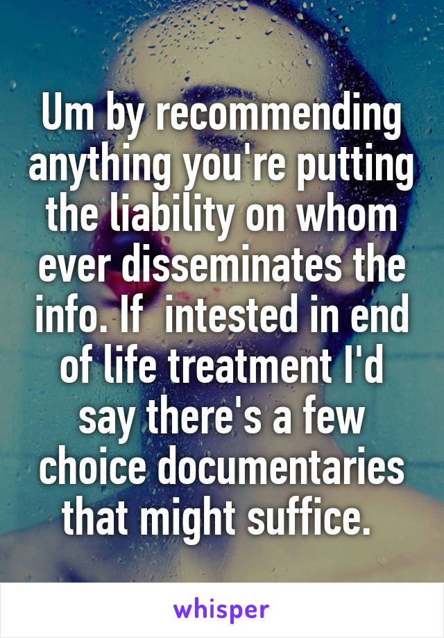 Um by recommending anything you're putting the liability on whom ever disseminates the info. If  intested in end of life treatment I'd say there's a few choice documentaries that might suffice. 