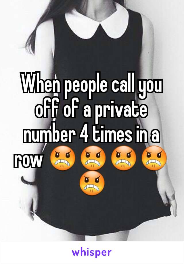 When people call you off of a private number 4 times in a row 😠😠😠😠😠