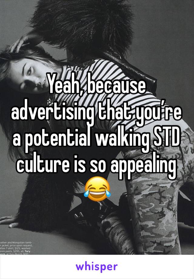 Yeah, because advertising that you’re a potential walking STD culture is so appealing 
😂