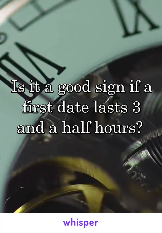 Is it a good sign if a first date lasts 3 and a half hours? 
