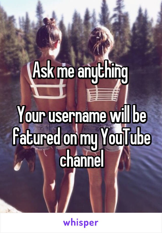 Ask me anything 

Your username will be fatured on my YouTube channel