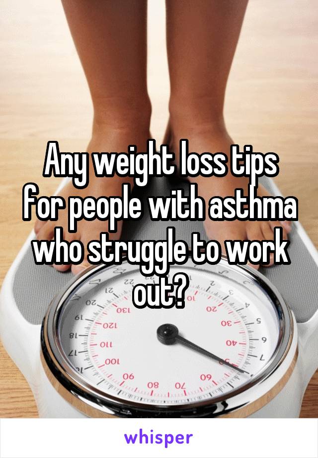 Any weight loss tips for people with asthma who struggle to work out?