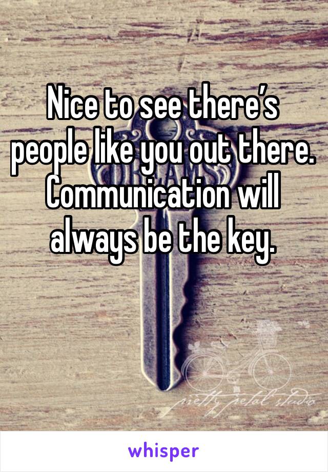 Nice to see there’s people like you out there. Communication will always be the key.