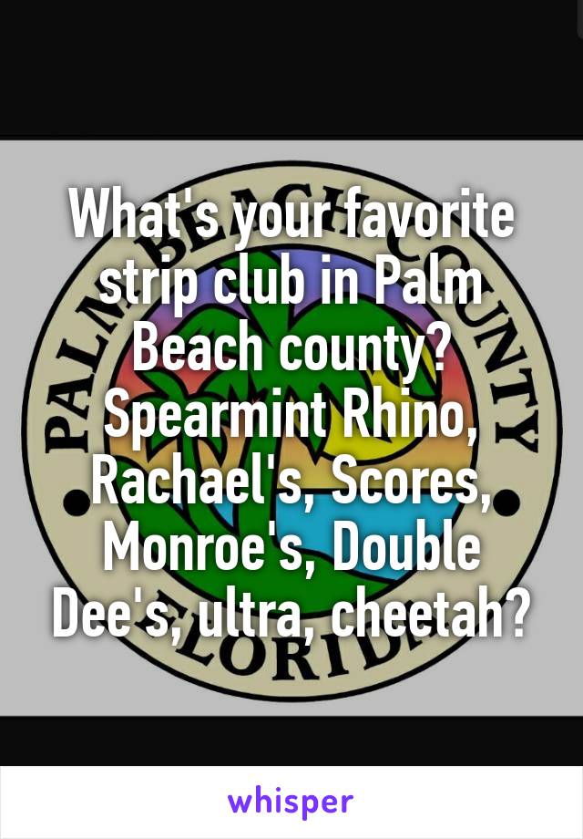 What's your favorite strip club in Palm Beach county? Spearmint Rhino, Rachael's, Scores, Monroe's, Double Dee's, ultra, cheetah?