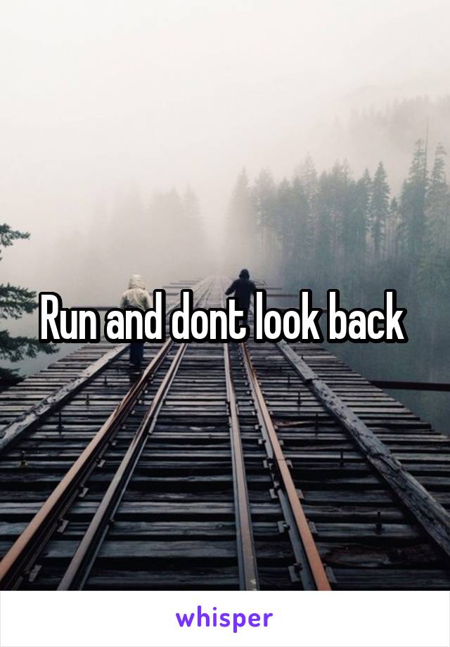 Run and dont look back 