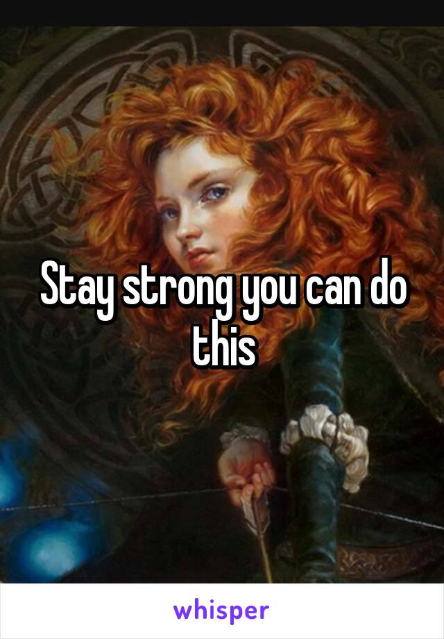 Stay strong you can do this