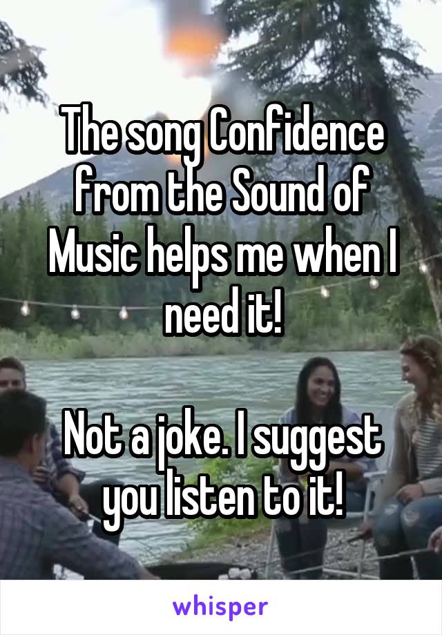 The song Confidence from the Sound of Music helps me when I need it!

Not a joke. I suggest you listen to it!