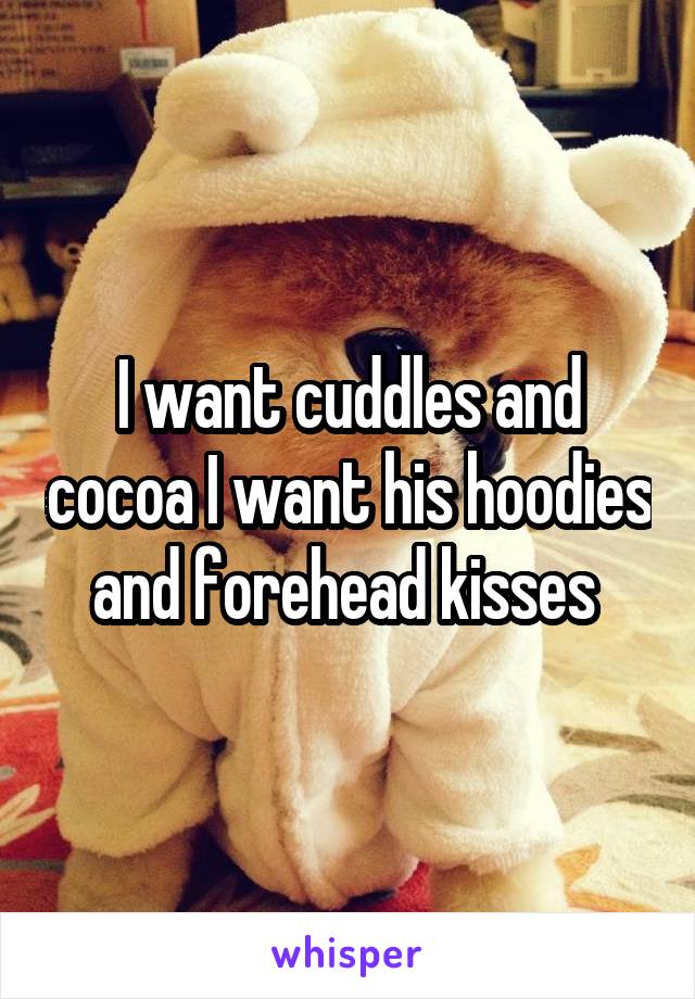 I want cuddles and cocoa I want his hoodies and forehead kisses 