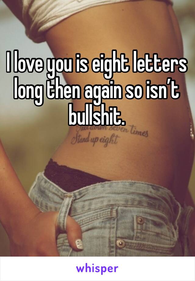 I love you is eight letters long then again so isn’t bullshit.