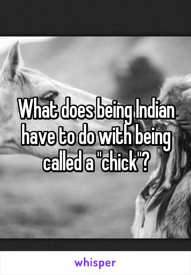 What does being Indian have to do with being called a "chick"?