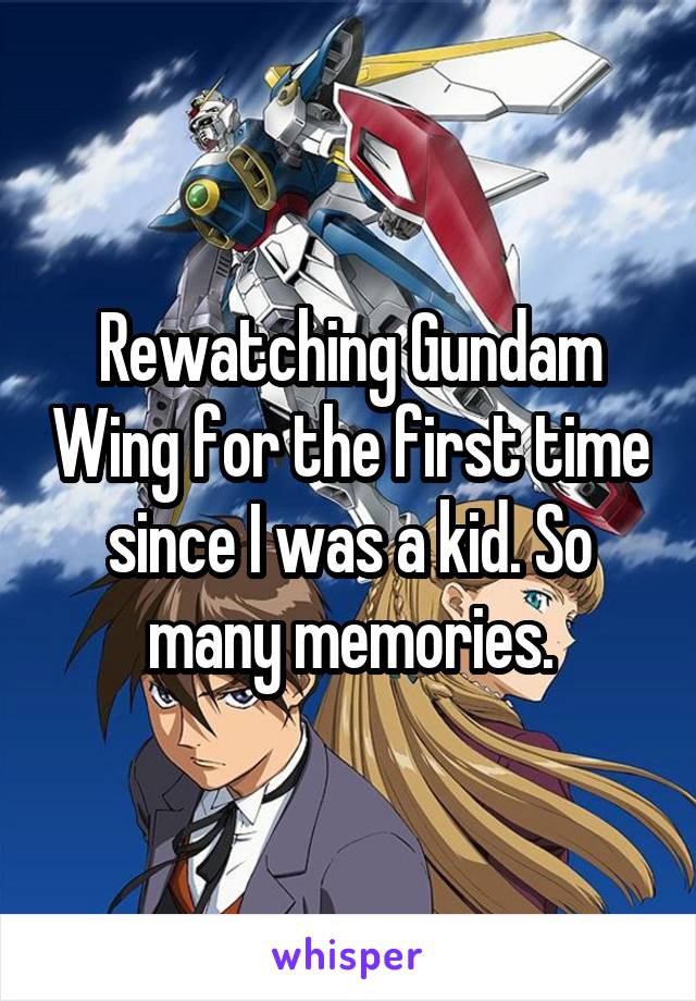 Rewatching Gundam Wing for the first time since I was a kid. So many memories.