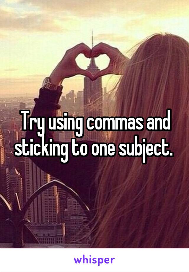 Try using commas and sticking to one subject. 