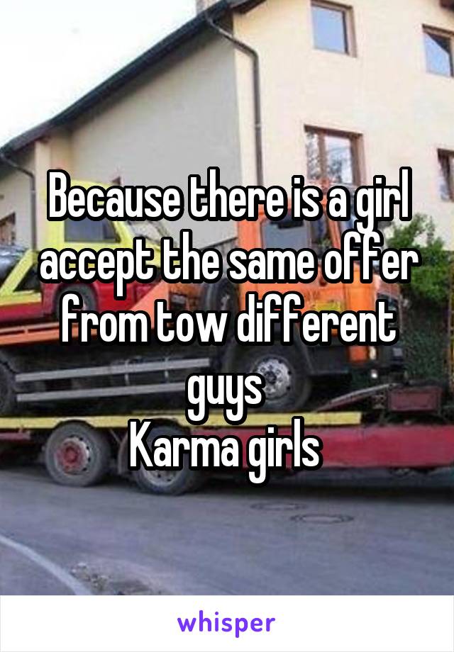 Because there is a girl accept the same offer from tow different guys 
Karma girls 