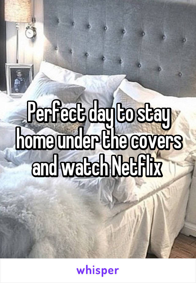 Perfect day to stay home under the covers and watch Netflix 