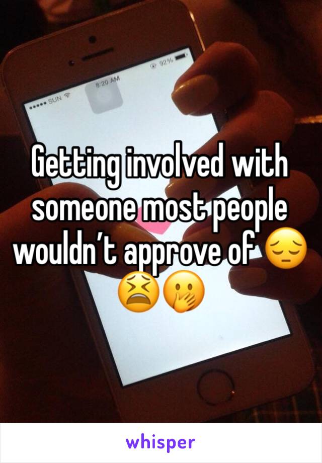 Getting involved with someone most people wouldn’t approve of 😔😫🤭