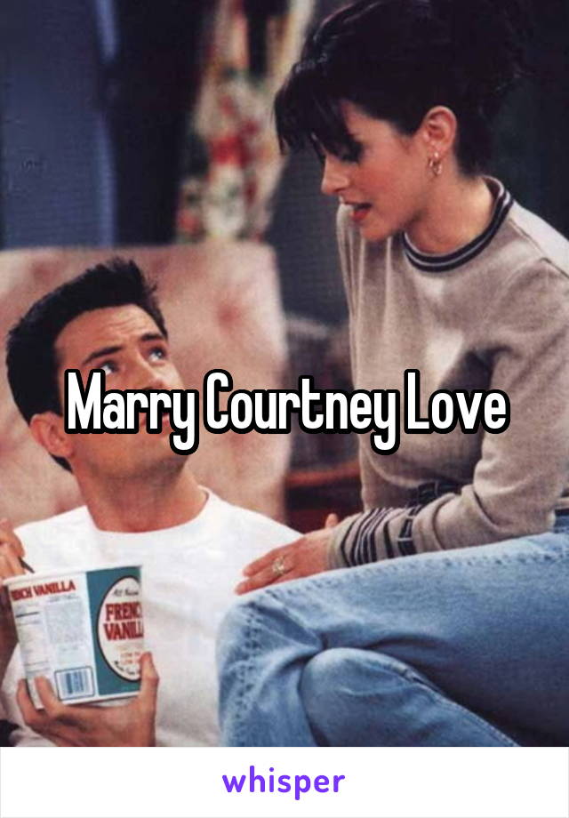 Marry Courtney Love