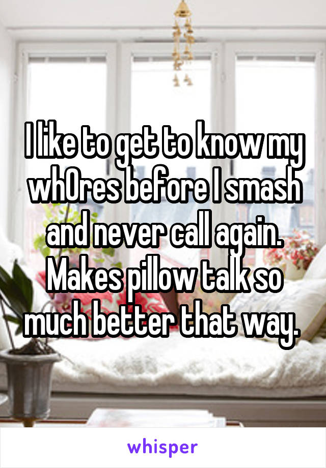 I like to get to know my wh0res before I smash and never call again. Makes pillow talk so much better that way. 