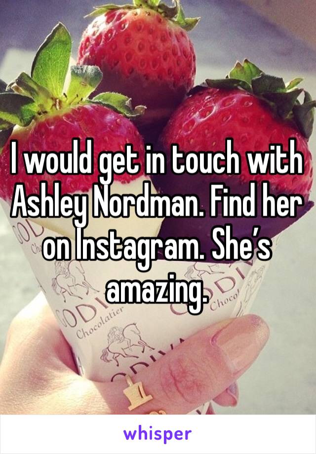 I would get in touch with Ashley Nordman. Find her on Instagram. She’s amazing. 