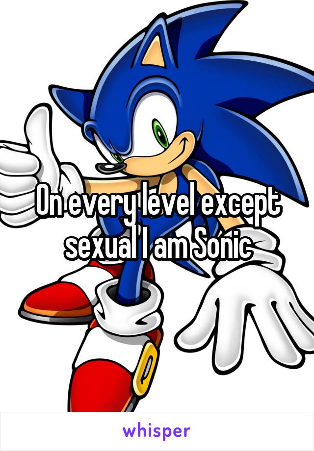 On every level except sexual I am Sonic