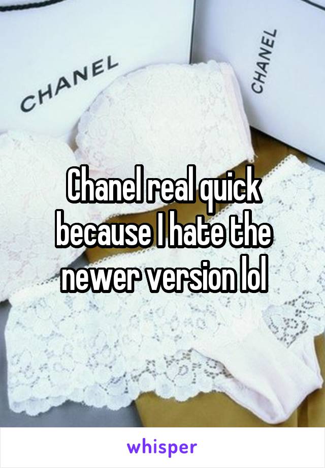 Chanel real quick because I hate the newer version lol