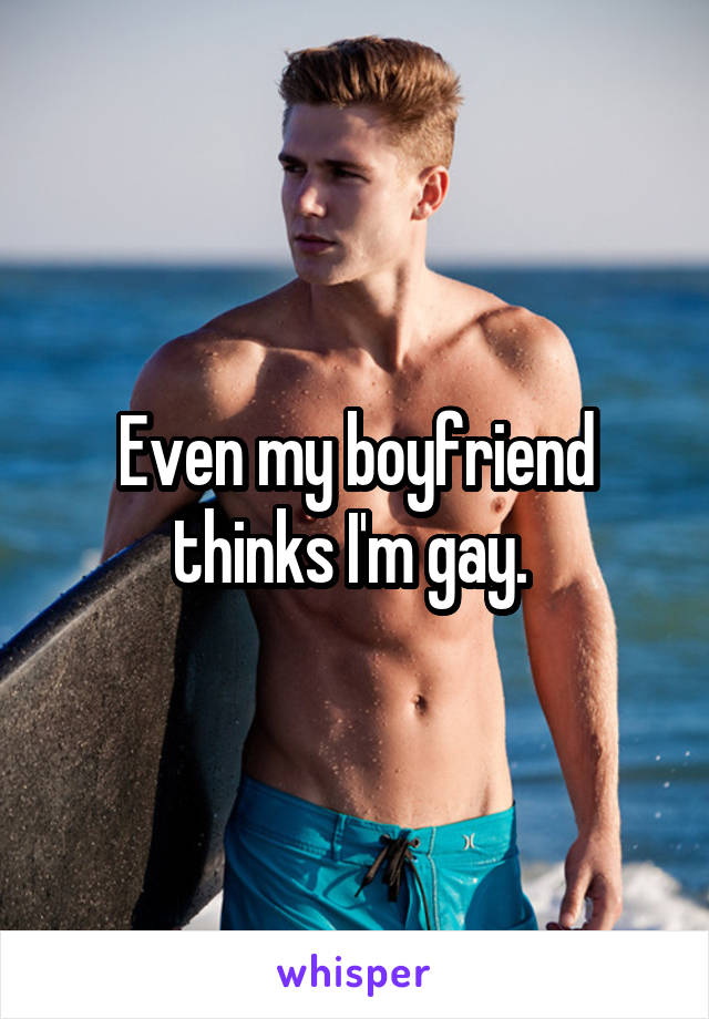 Even my boyfriend thinks I'm gay. 