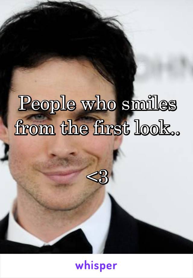 People who smiles from the first look.. 
<3